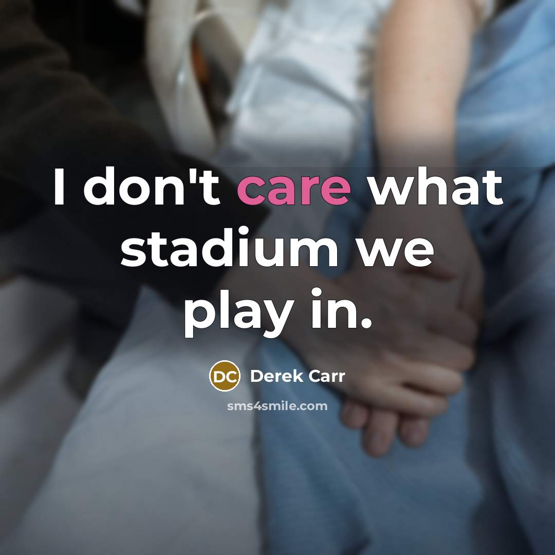 “I don't care what stadium we play in.…” quote by Derek Carr
