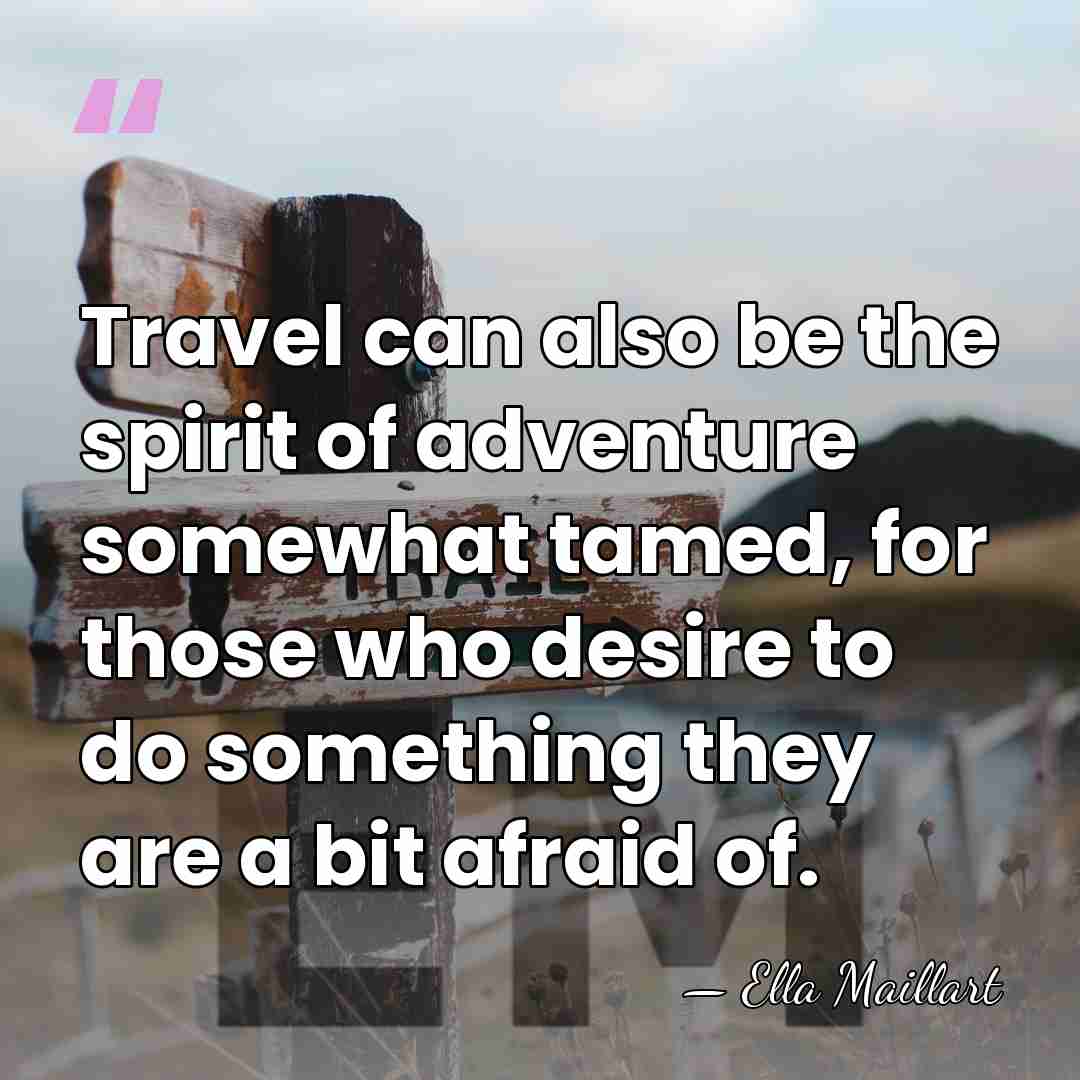 Travel can also be the spirit of adventure somewhat tamed, for those&hellip; - Ella Maillart