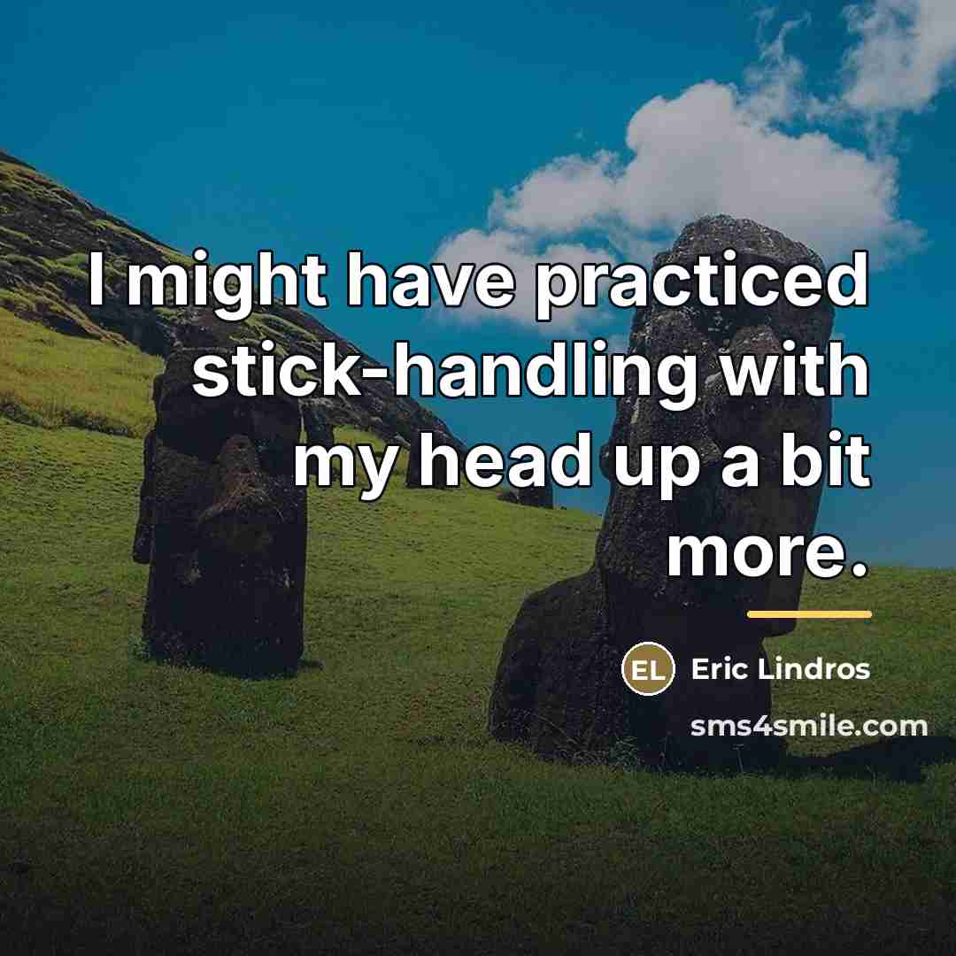 “I might have practiced stick-handling with my head up a…” quote by Eric Lindros