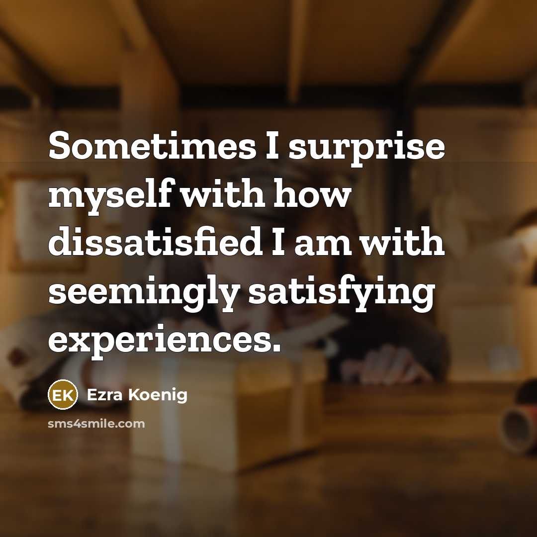 “Sometimes I surprise myself with how dissatisfied I am with…” quote by Ezra Koenig
