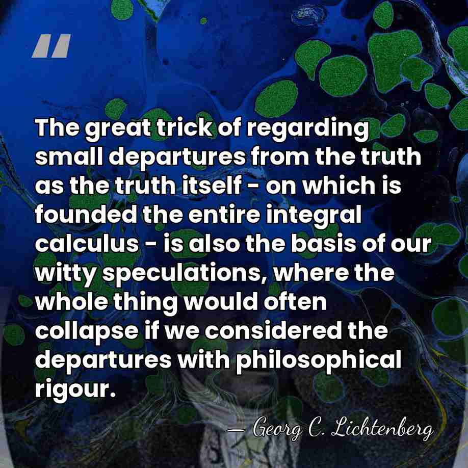 The great trick of regarding small departures from the truth as the&hellip; - Georg C. Lichtenberg