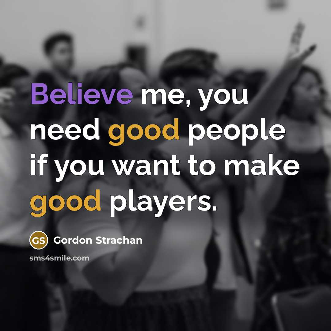 “Believe me, you need good people if you want to…” quote by Gordon Strachan