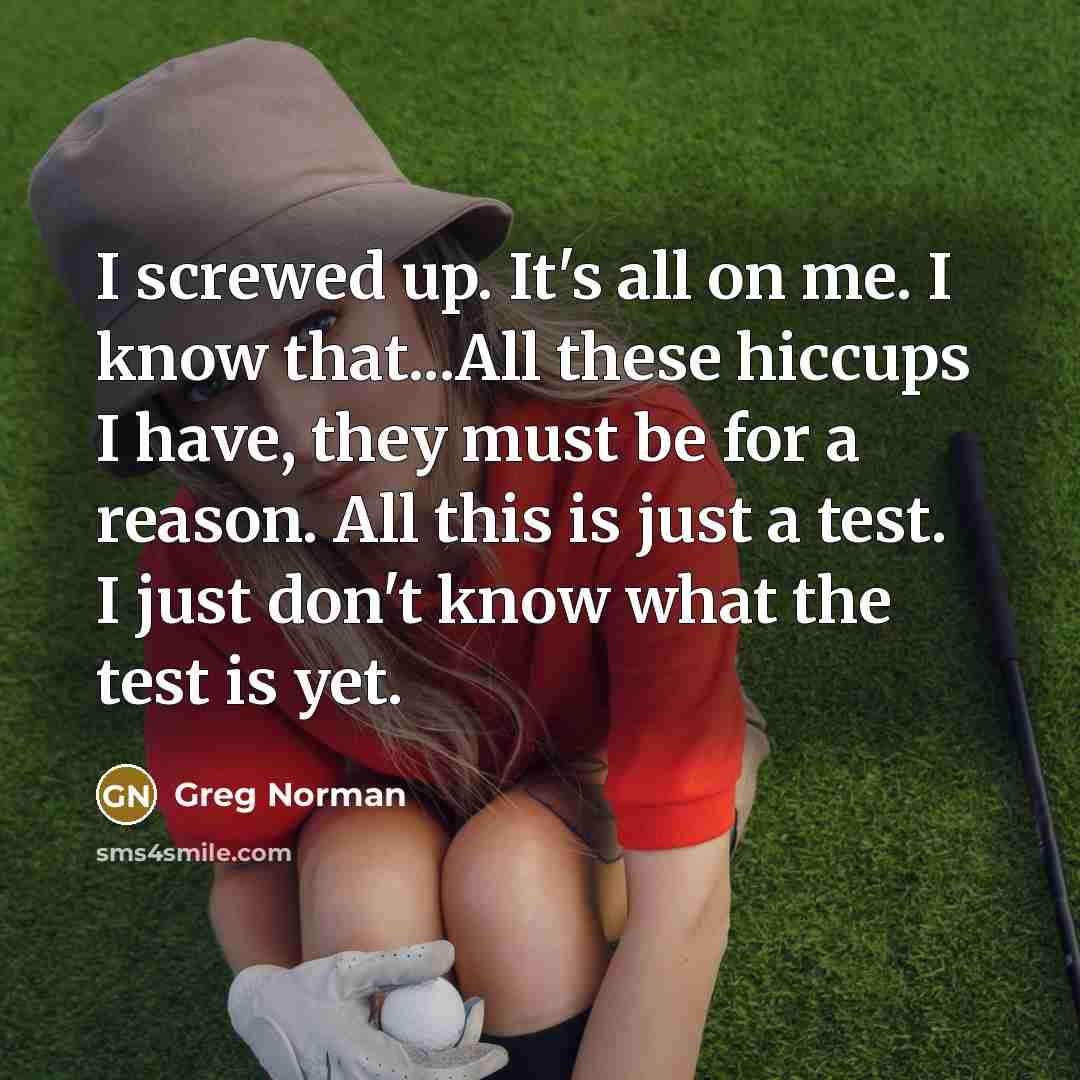 “I screwed up. It's all on me. I know that...All…” quote by Greg Norman