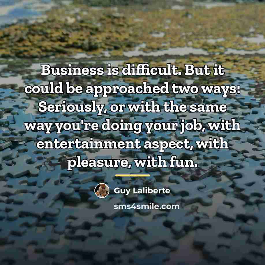 “Business is difficult. But it could be approached two ways:…” quote by Guy Laliberte