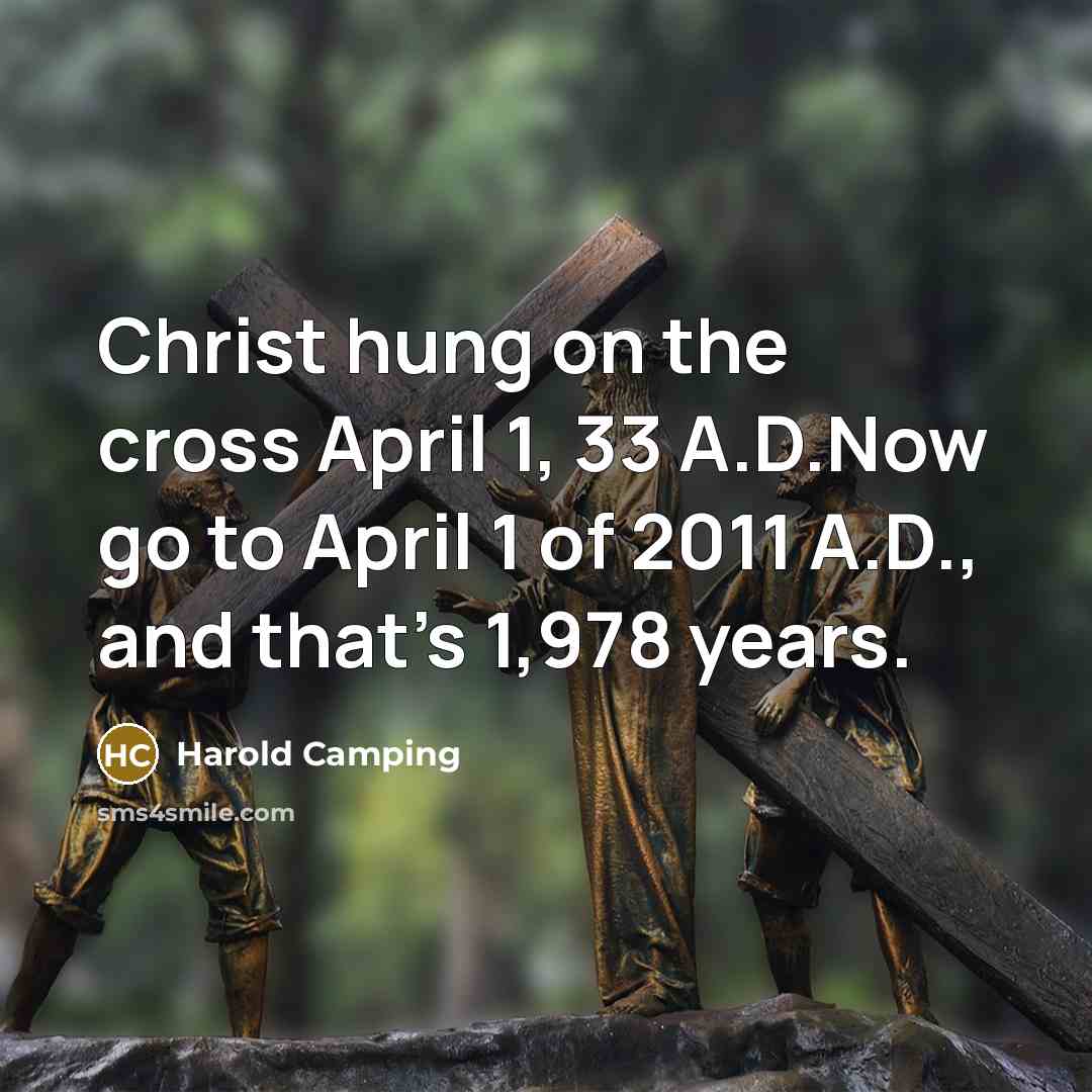 “Christ hung on the cross April 1, 33 A.D.Now go to April 1 of 2011 A.D., and that's 1,978 years.” quote by Harold Camping