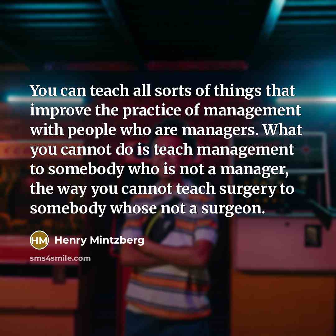 “You can teach all sorts of things that improve the…” quote by Henry Mintzberg