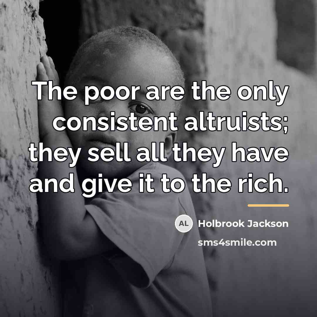 “The poor are the only consistent altruists; they sell all…” quote by Holbrook Jackson