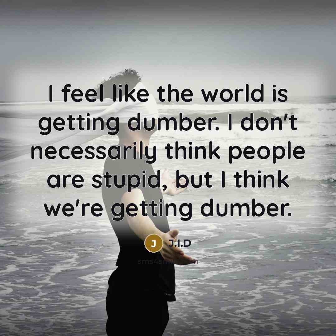 “I feel like the world is getting dumber. I don't…” quote by J.I.D