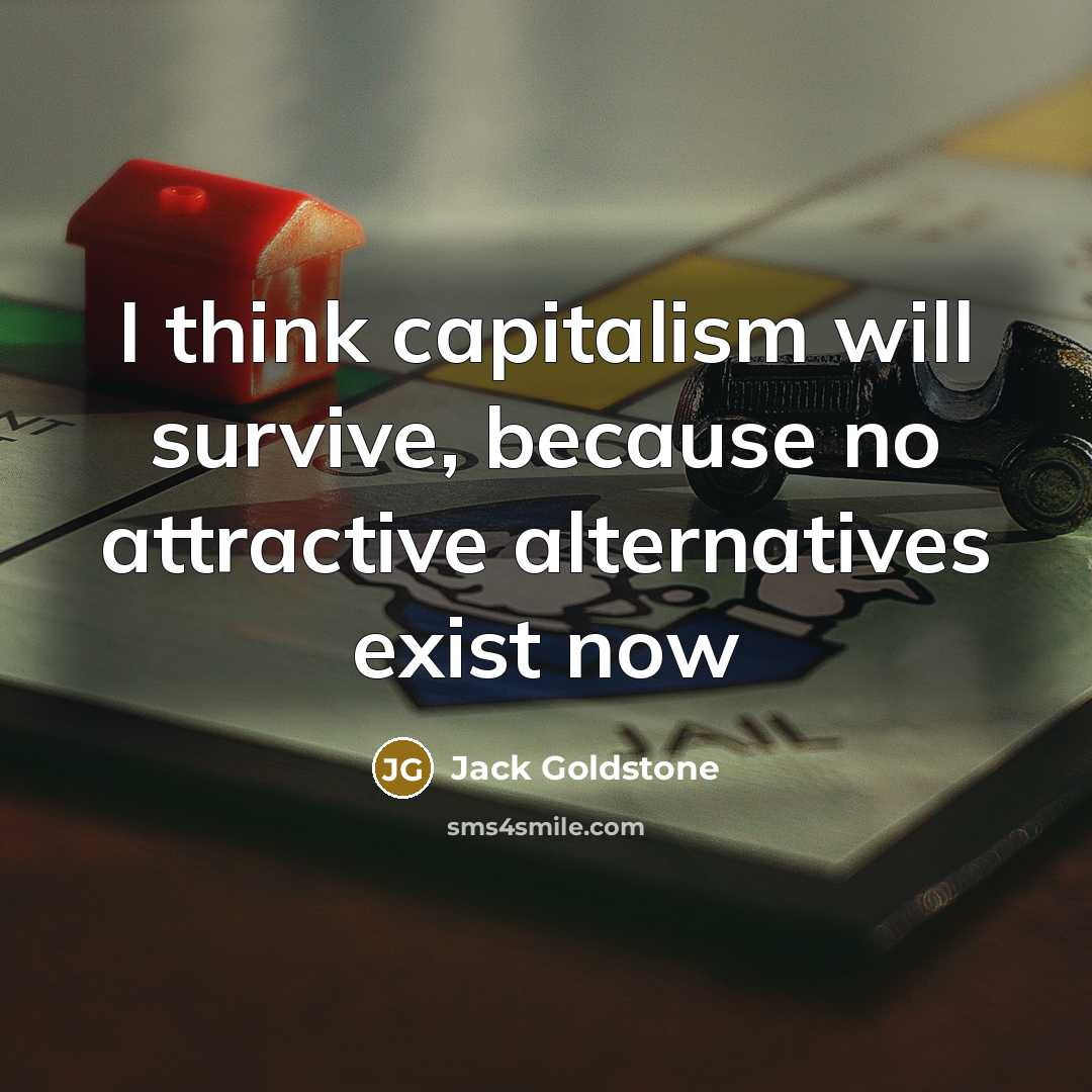 “I think capitalism will survive, because no attractive alternatives exist…” quote by Jack Goldstone