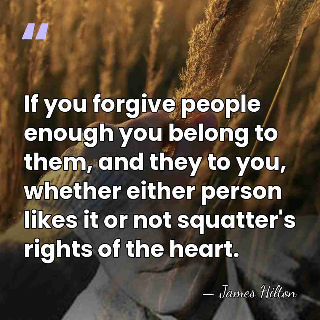 If you forgive people enough you belong to them, and they to&hellip; - James Hilton