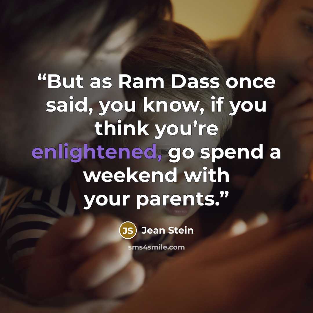 “But as Ram Dass once said, you know, if you think you’re enlightened, go spend a weekend with your parents.” quote by Jean Stein