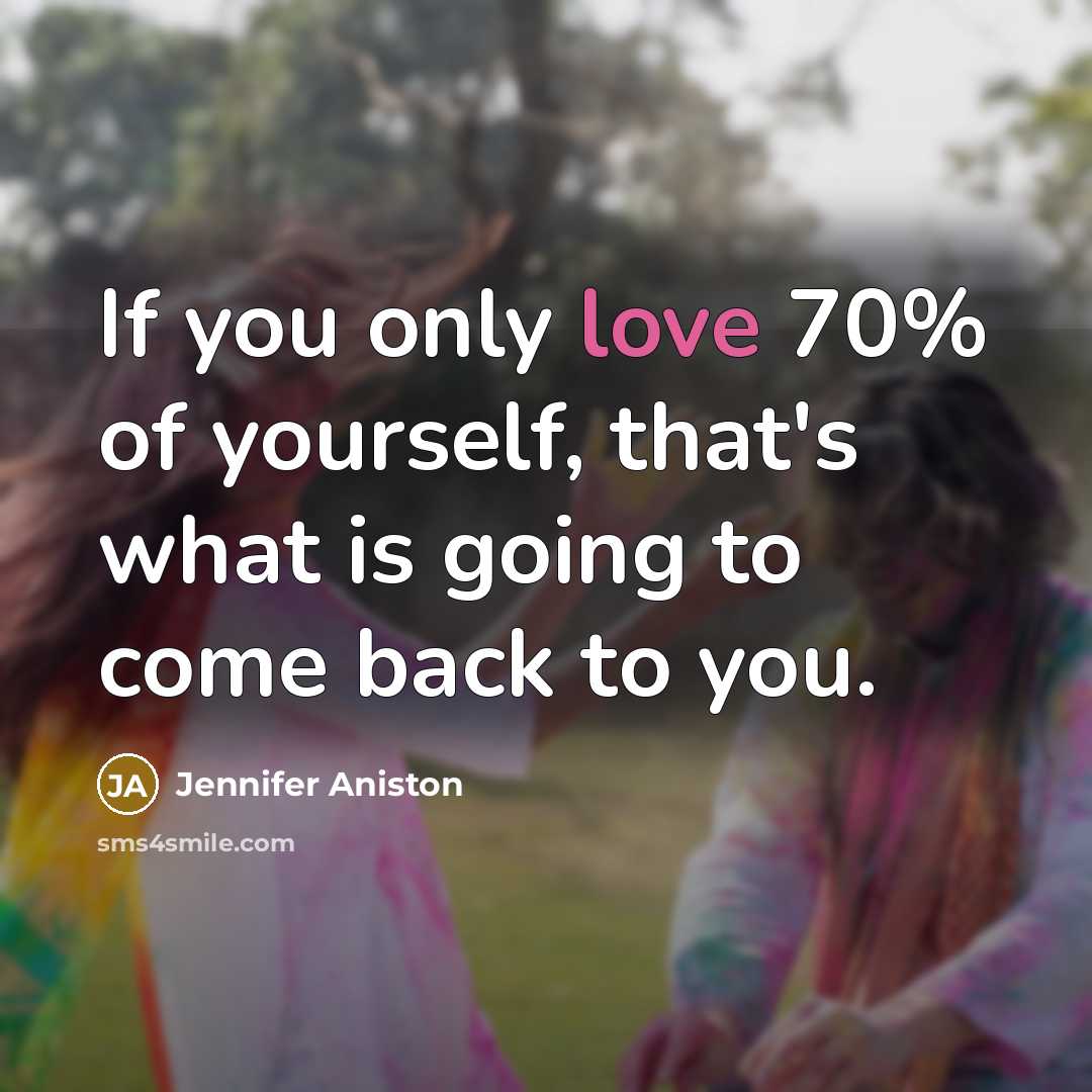 “If you only love 70% of yourself, that's what is going to come back to you.” quote by Jennifer Aniston