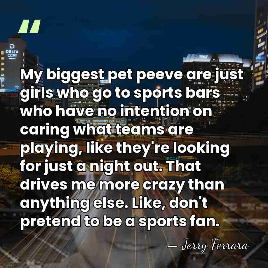 My biggest pet peeve are just girls who go to sports bars&hellip; - Jerry Ferrara
