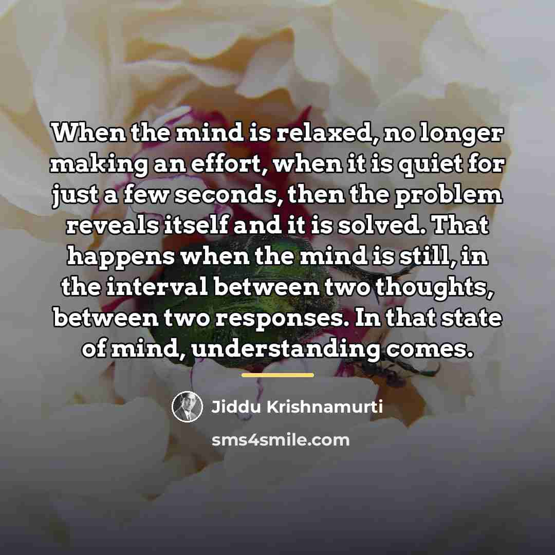 “When the mind is relaxed, no longer making an effort,…” quote by Jiddu Krishnamurti