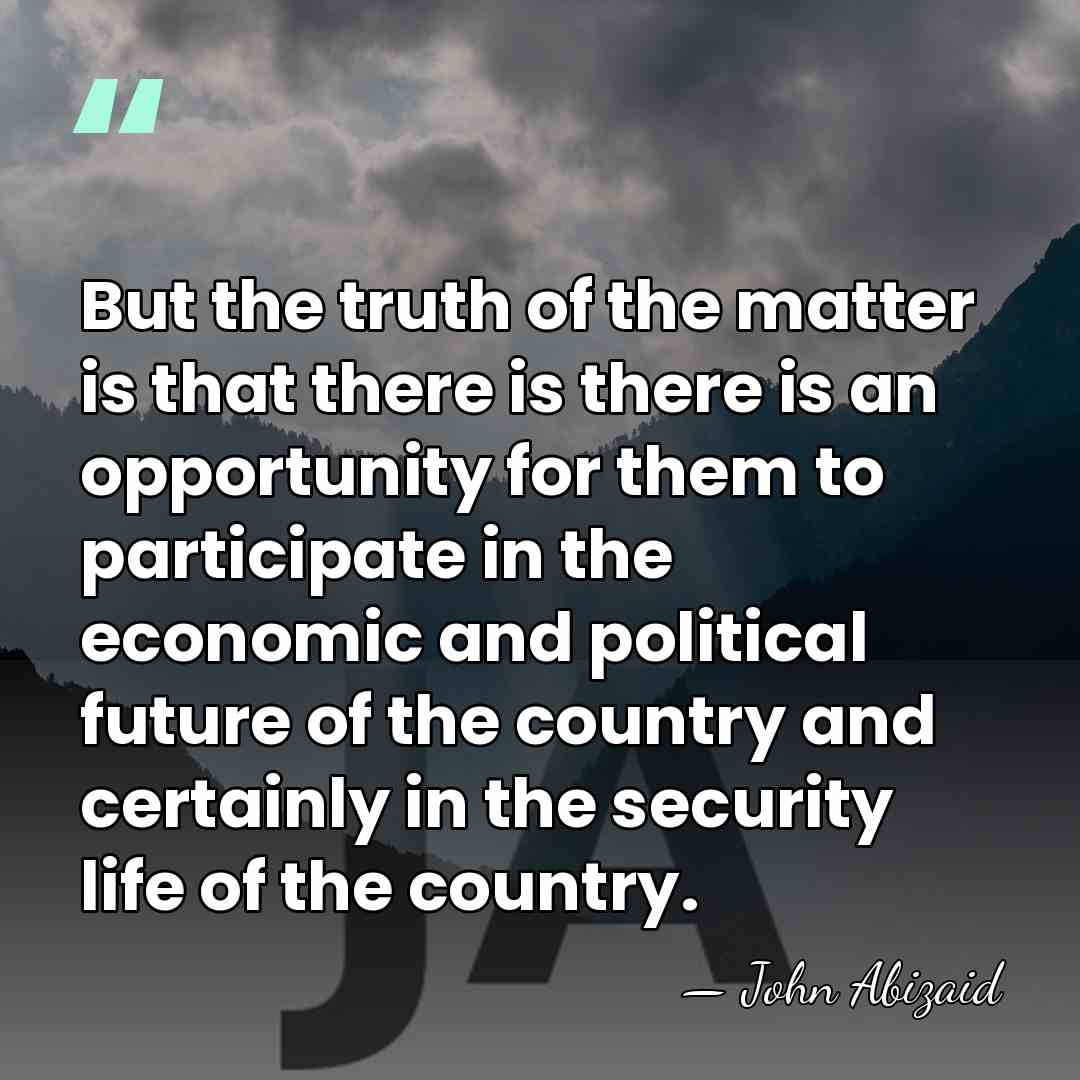 But the truth of the matter is that there is there is&hellip; - John Abizaid