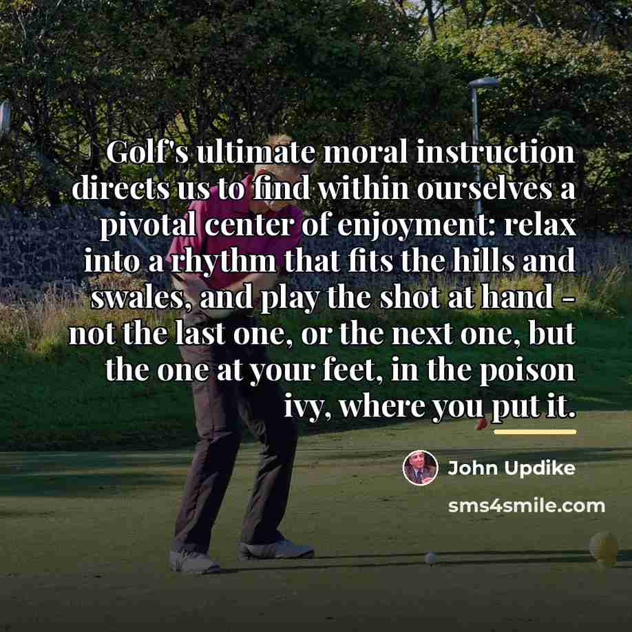 “Golf's ultimate moral instruction directs us to find within ourselves…” quote by John Updike