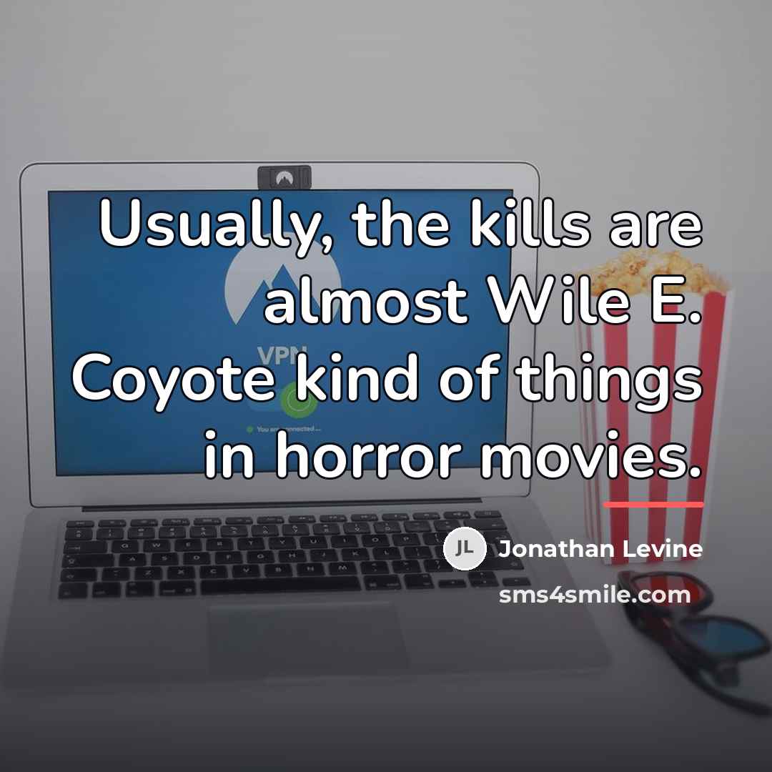 “Usually, the kills are almost Wile E. Coyote kind of…” quote by Jonathan Levine