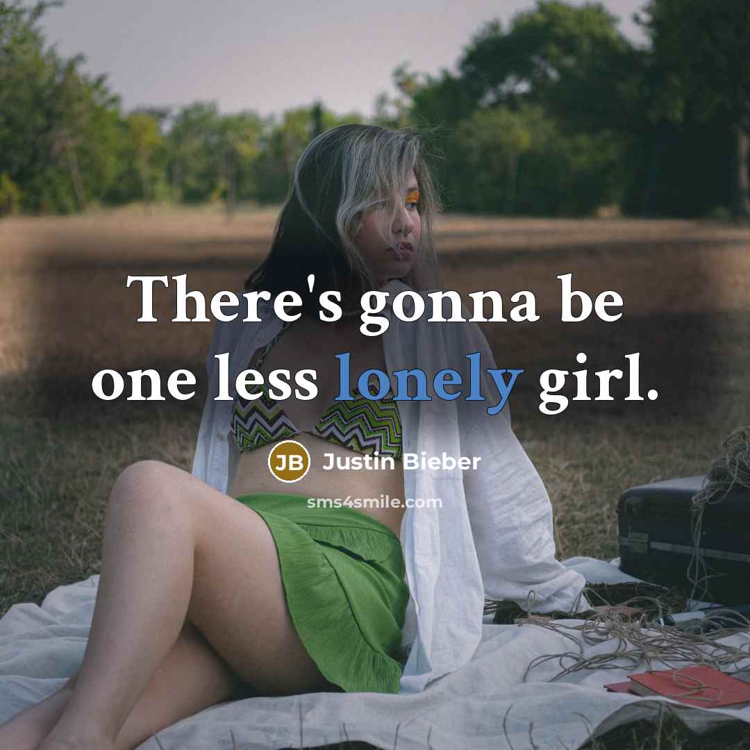 “There's gonna be one less lonely girl.…” quote by Justin Bieber