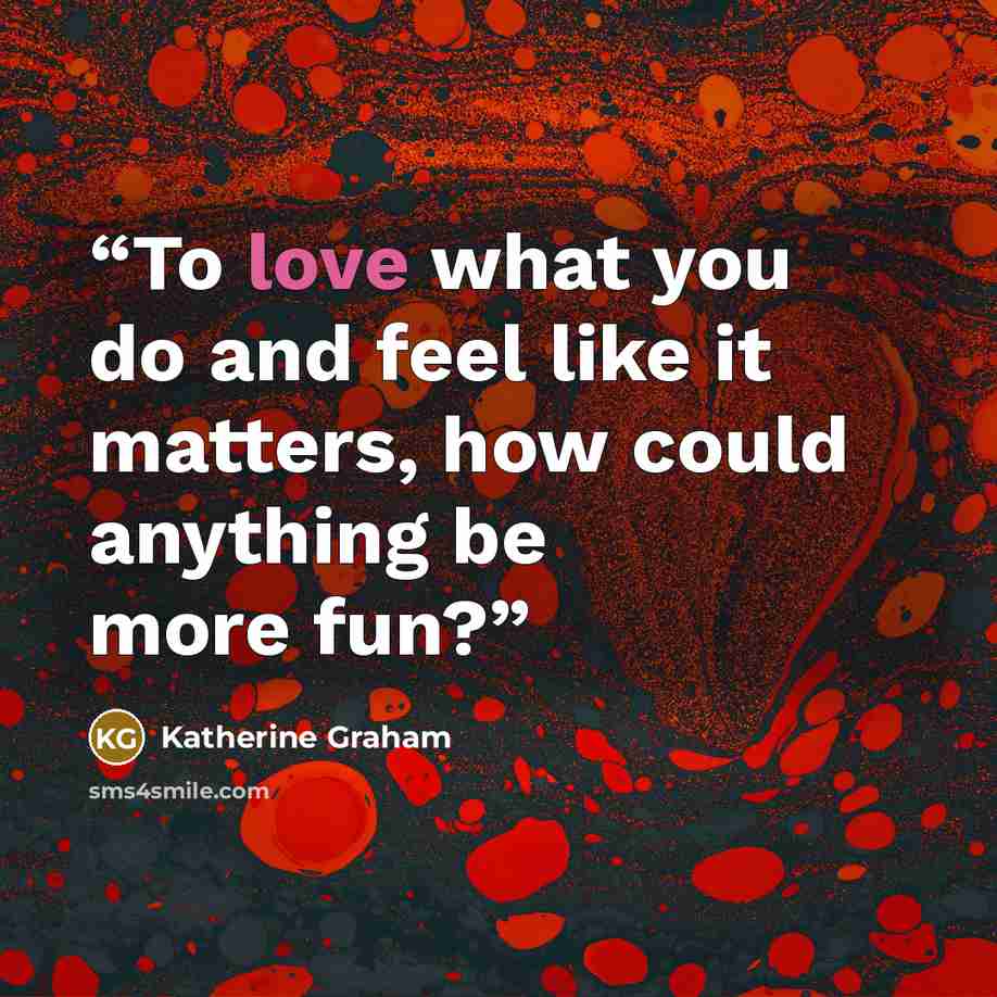 “To love what you do and feel like it matters, how could anything be more fun?” quote by Katherine Graham
