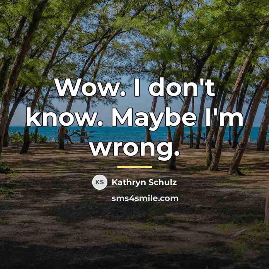 “Wow. I don't know. Maybe I'm wrong.…” quote by Kathryn Schulz