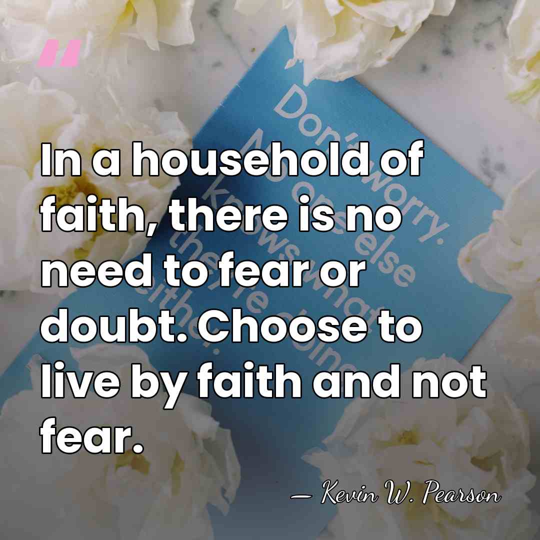 In a household of faith, there is no need to fear or&hellip; - Kevin W. Pearson