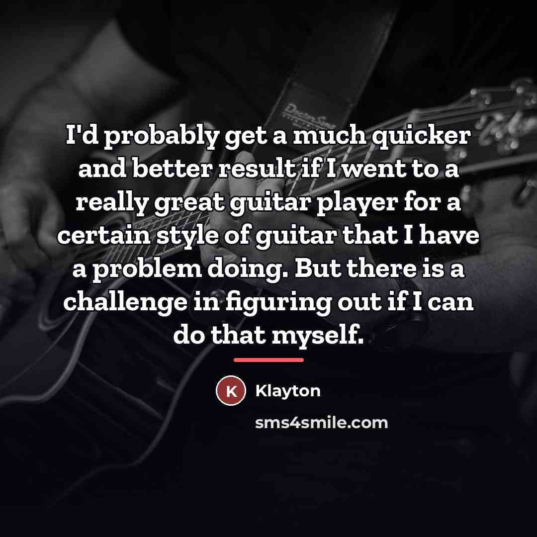 “I'd probably get a much quicker and better result if…” quote by Klayton