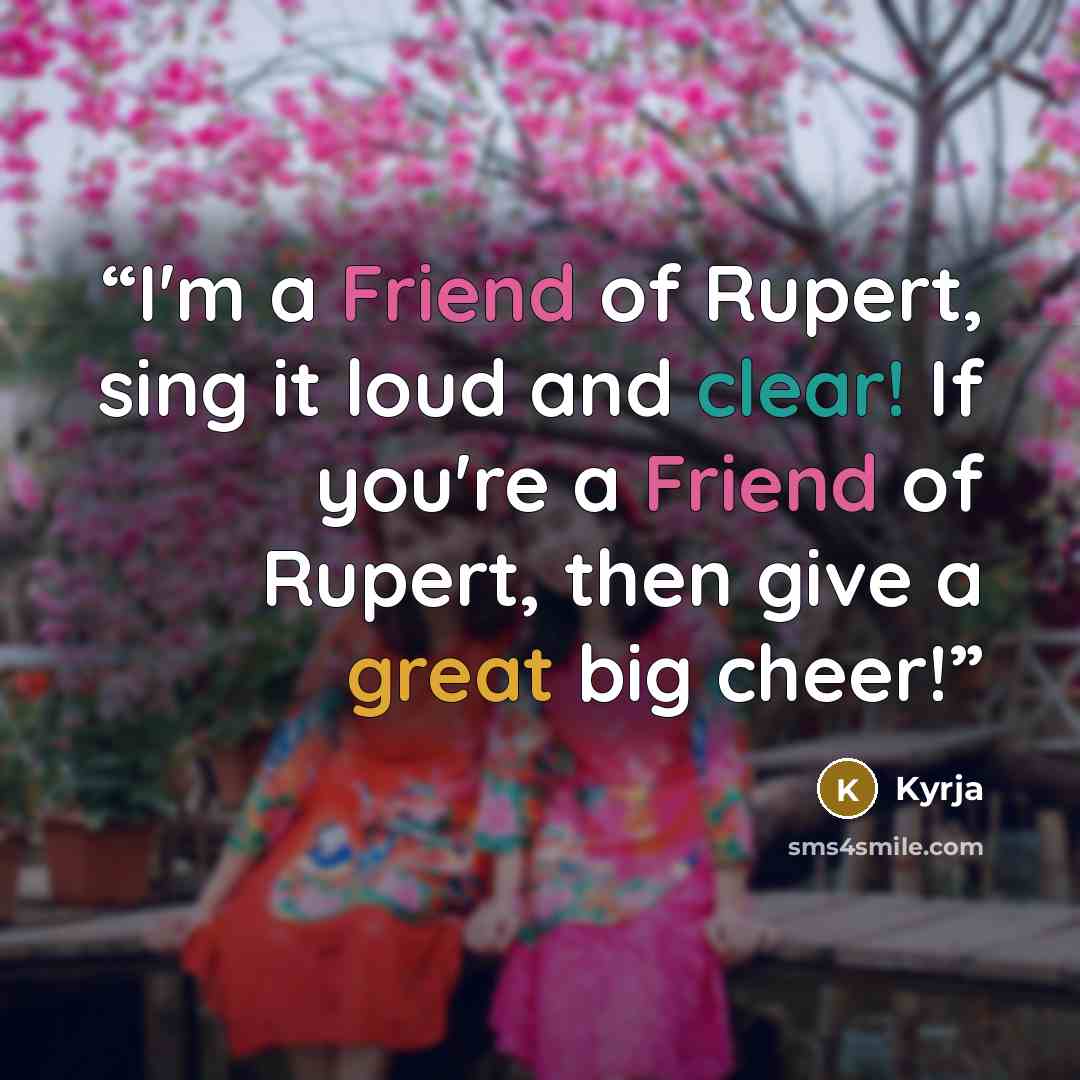“I'm a Friend of Rupert, sing it loud and clear! If you're a Friend of Rupert, then give a great big cheer!” quote by Kyrja