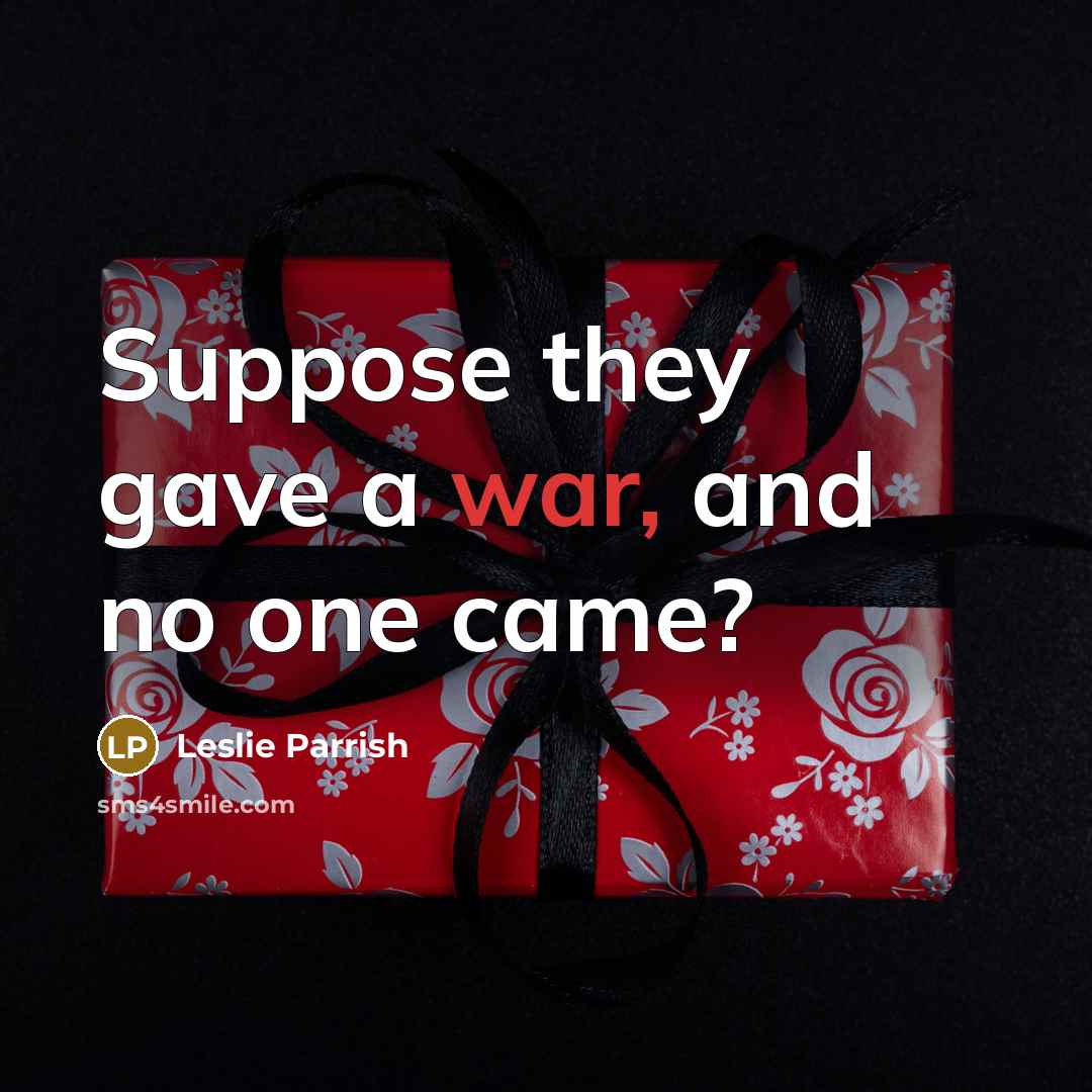 “Suppose they gave a war, and no one came?…” quote by Leslie Parrish