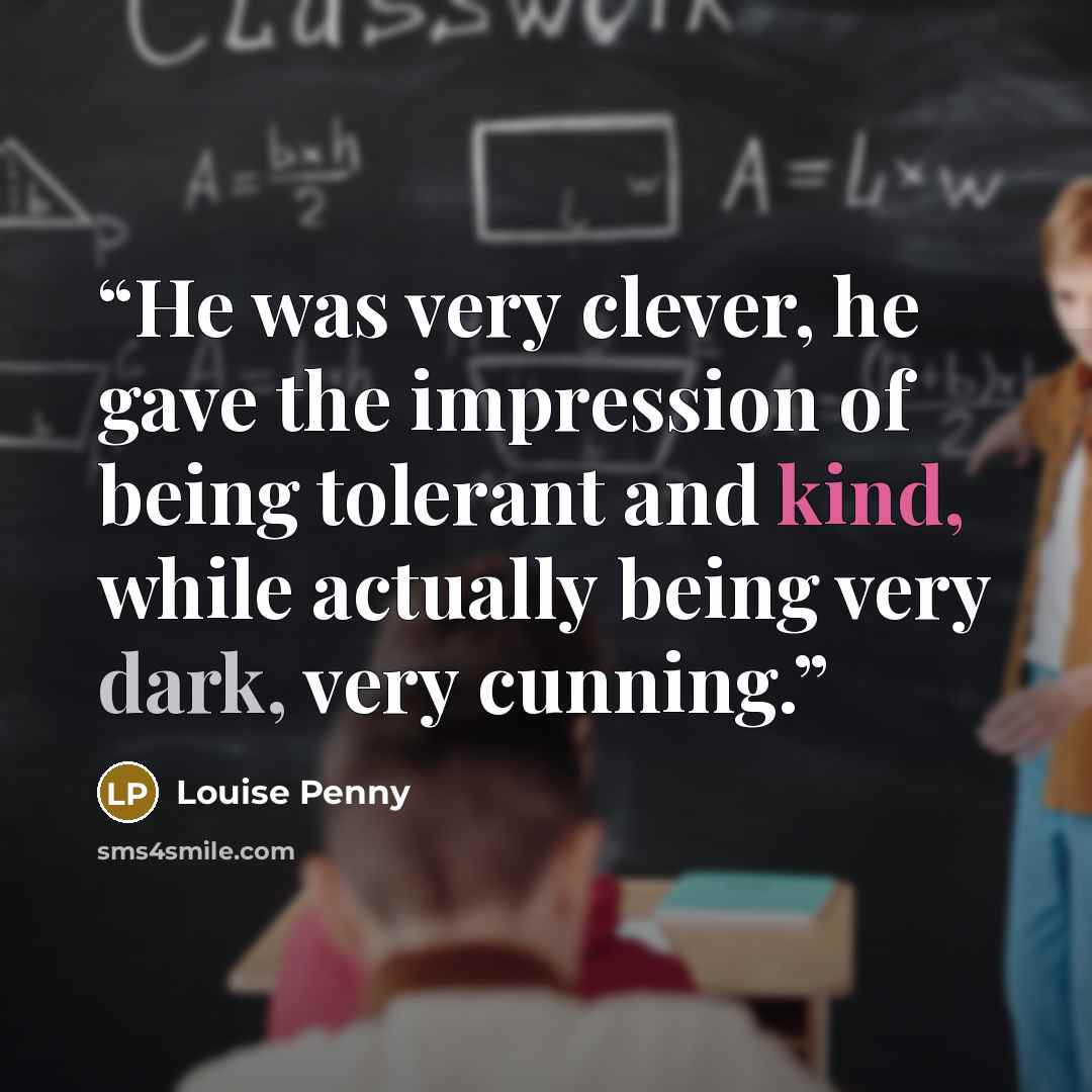 “He was very clever, he gave the impression of being tolerant and kind, while actually being very dark, very cunning.” quote by Louise Penny