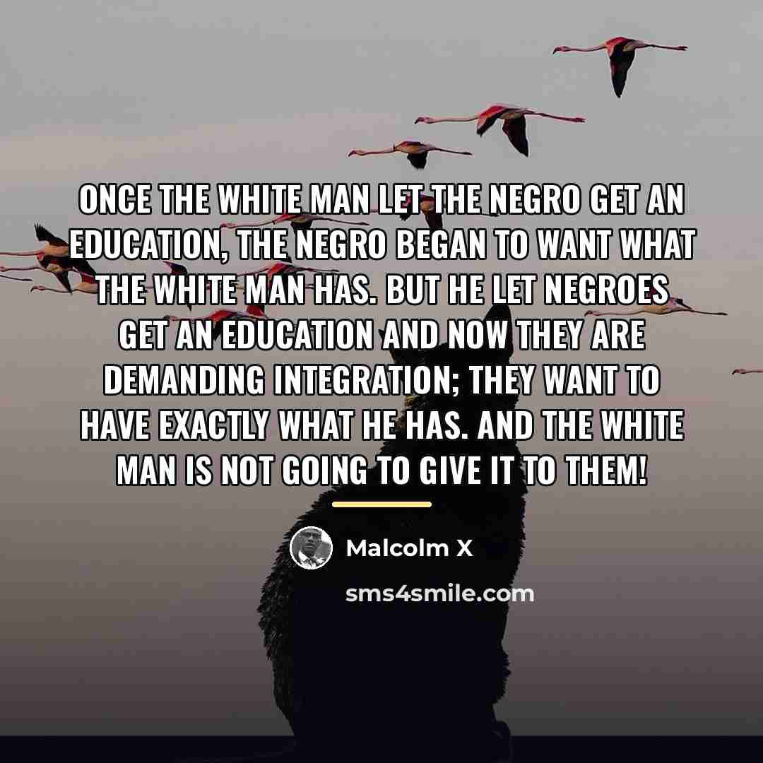 “Once the white man let the Negro get an education,…” quote by Malcolm X
