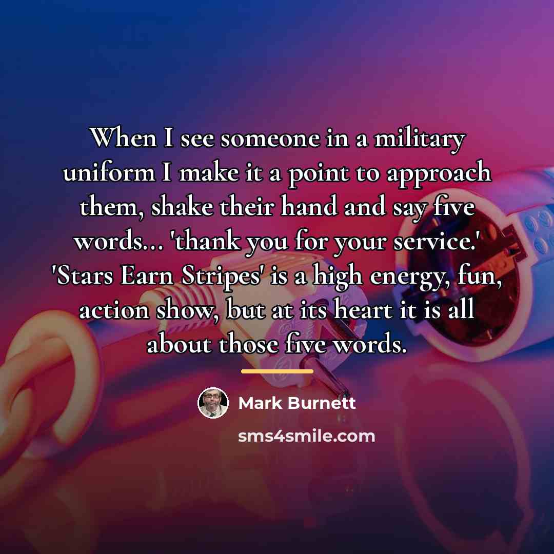 “When I see someone in a military uniform I make…” quote by Mark Burnett