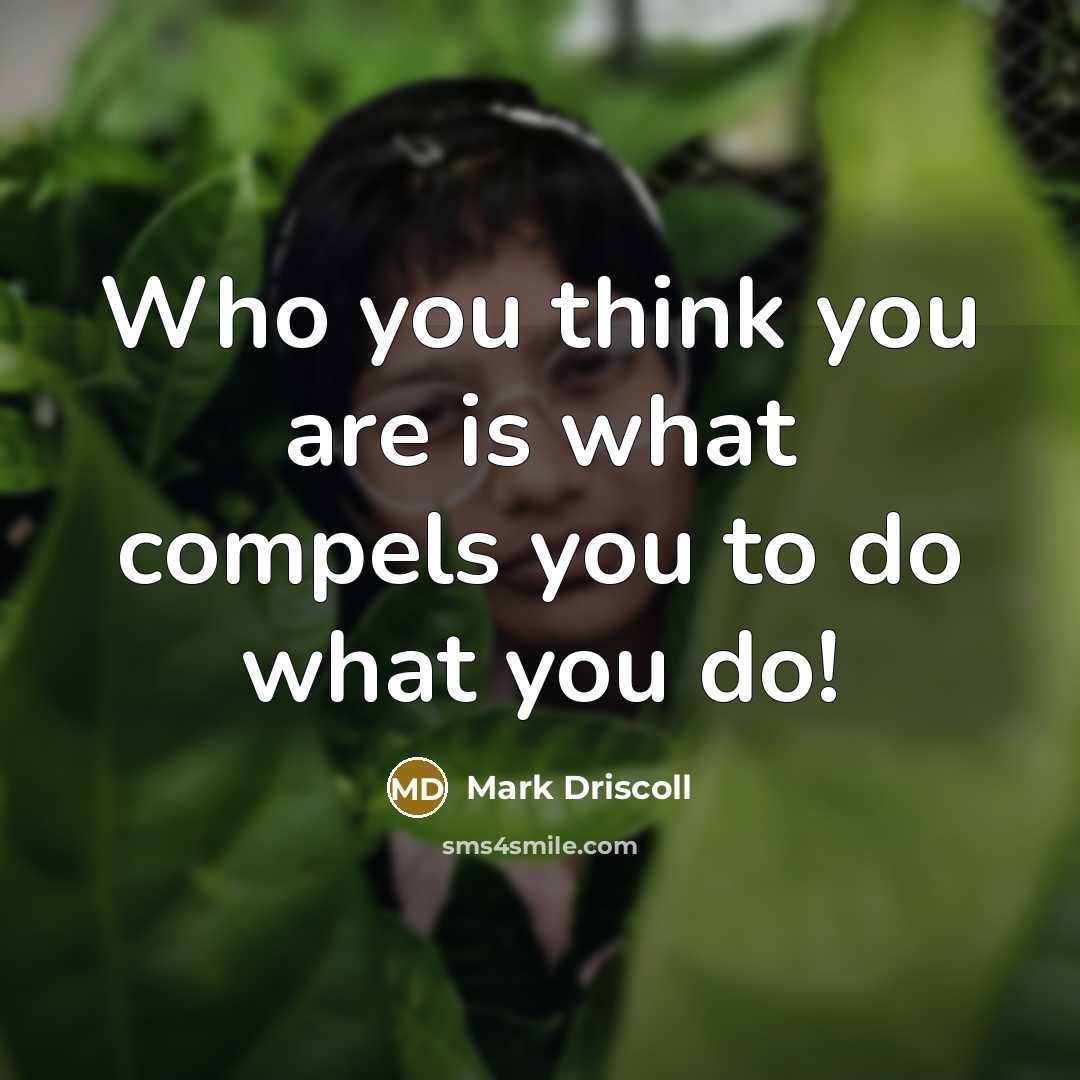 “Who you think you are is what compels you to do what you do!” quote by Mark Driscoll