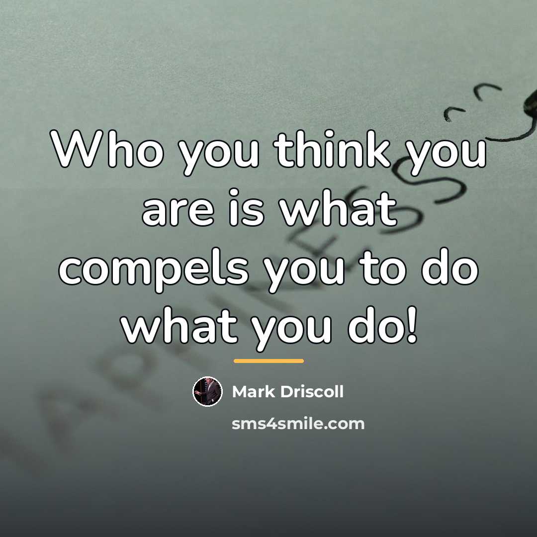 “Who you think you are is what compels you to…” quote by Mark Driscoll
