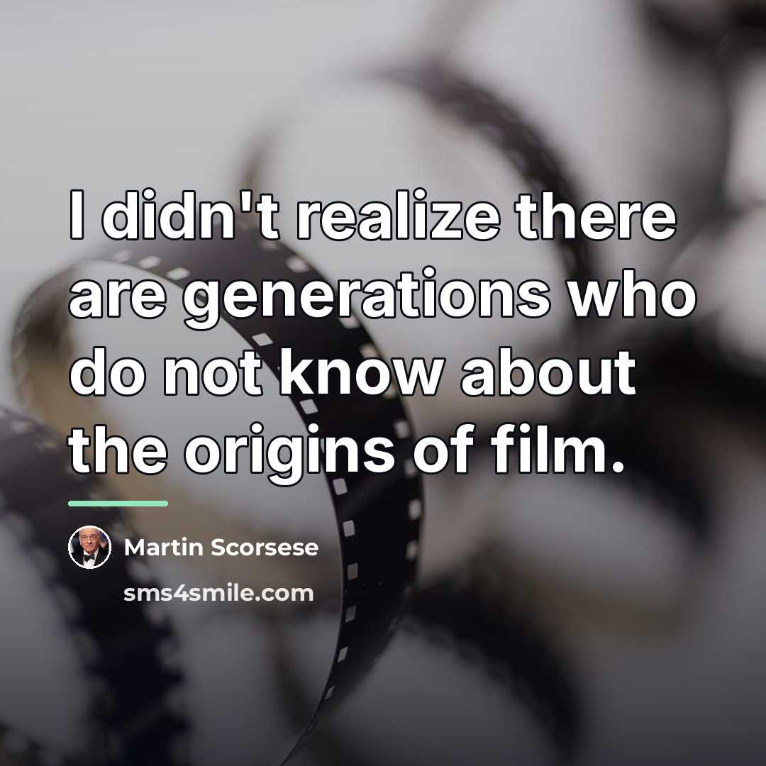 “I didn't realize there are generations who do not know…” quote by Martin Scorsese