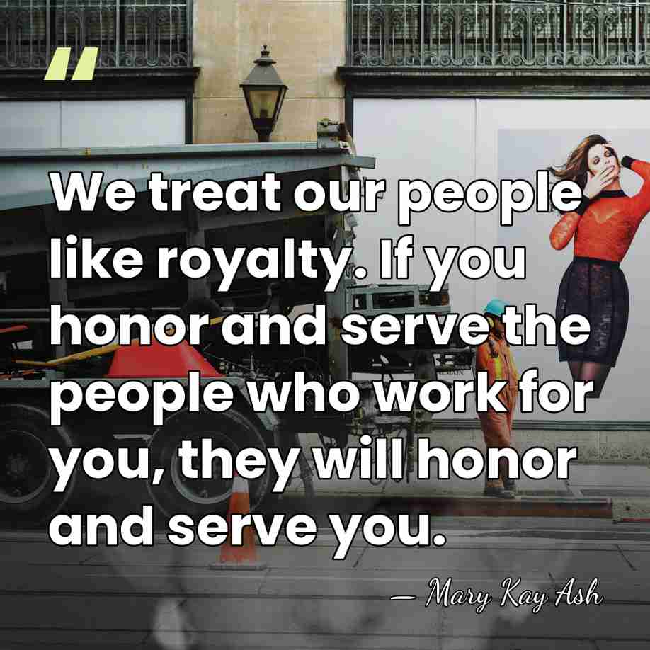 We treat our people like royalty. If you honor and serve the&hellip; - Mary Kay Ash