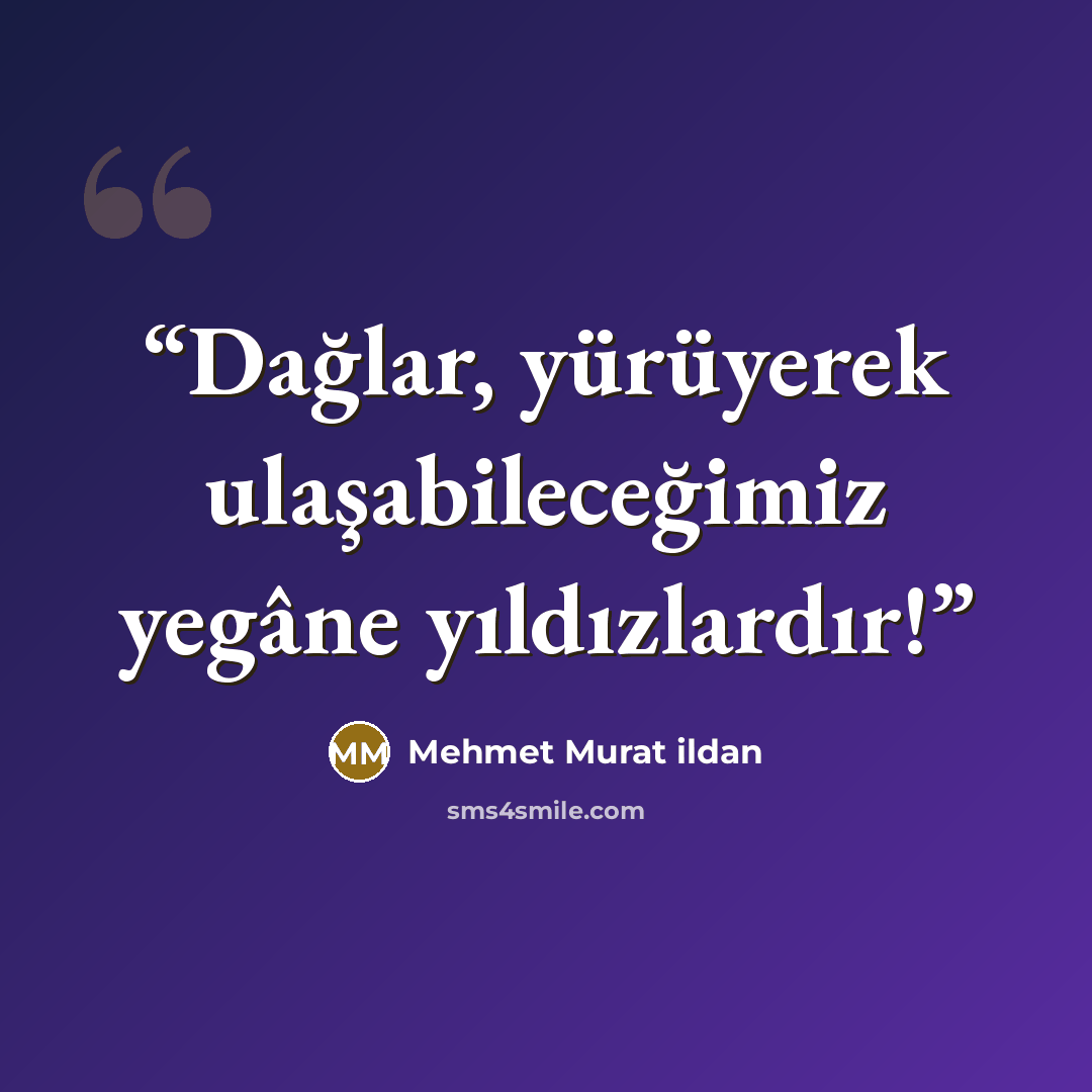 “Dağlar, yürüyerek ulaşabileceğimiz yegâne yıldızlardır!” quote by Mehmet Murat ildan
