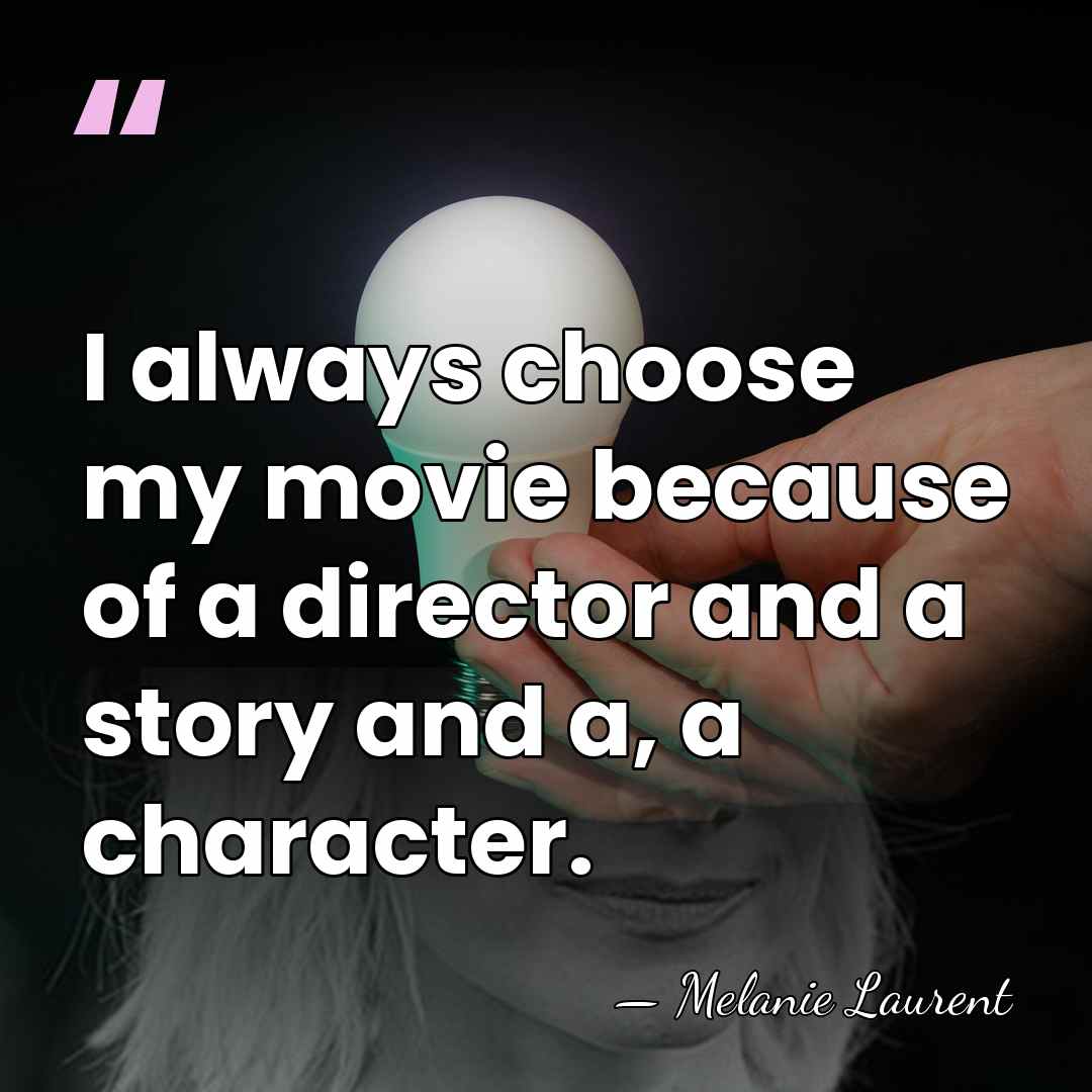 I always choose my movie because of a director and a story&hellip; - Melanie Laurent