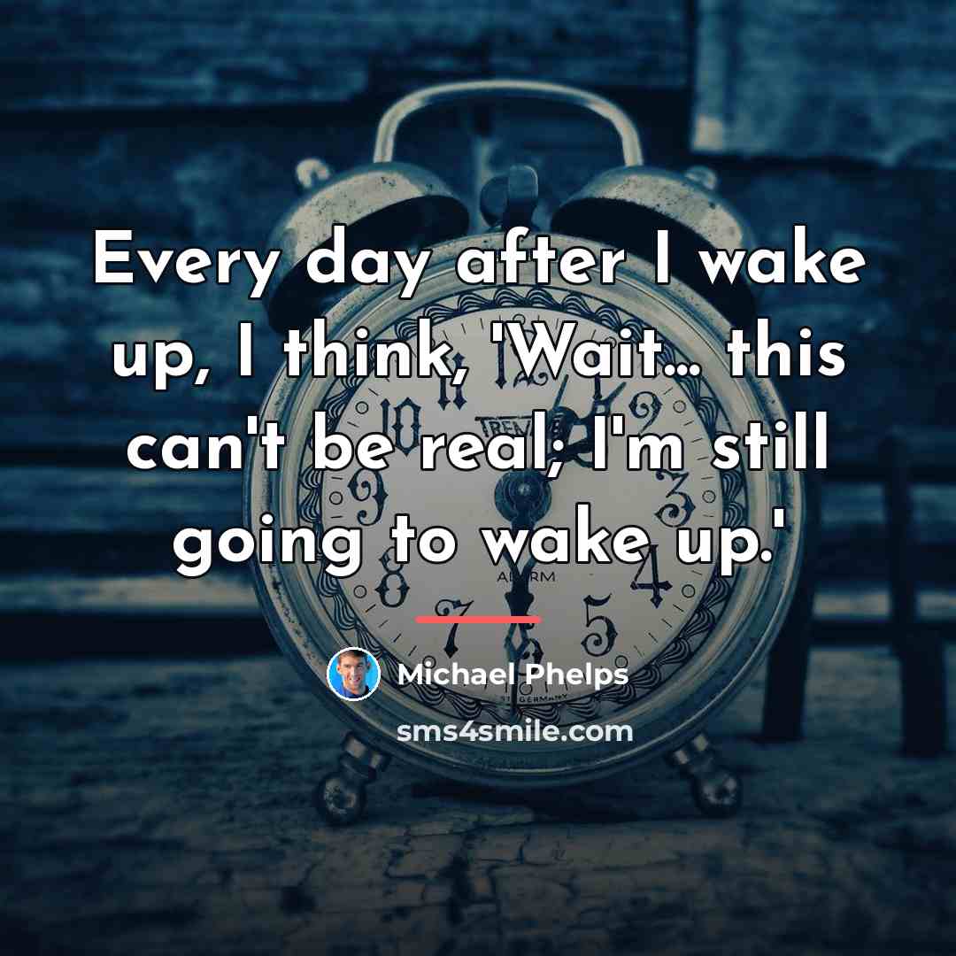“Every day after I wake up, I think, 'Wait... this…” quote by Michael Phelps