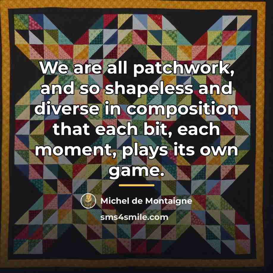 “We are all patchwork, and so shapeless and diverse in…” quote by Michel de Montaigne