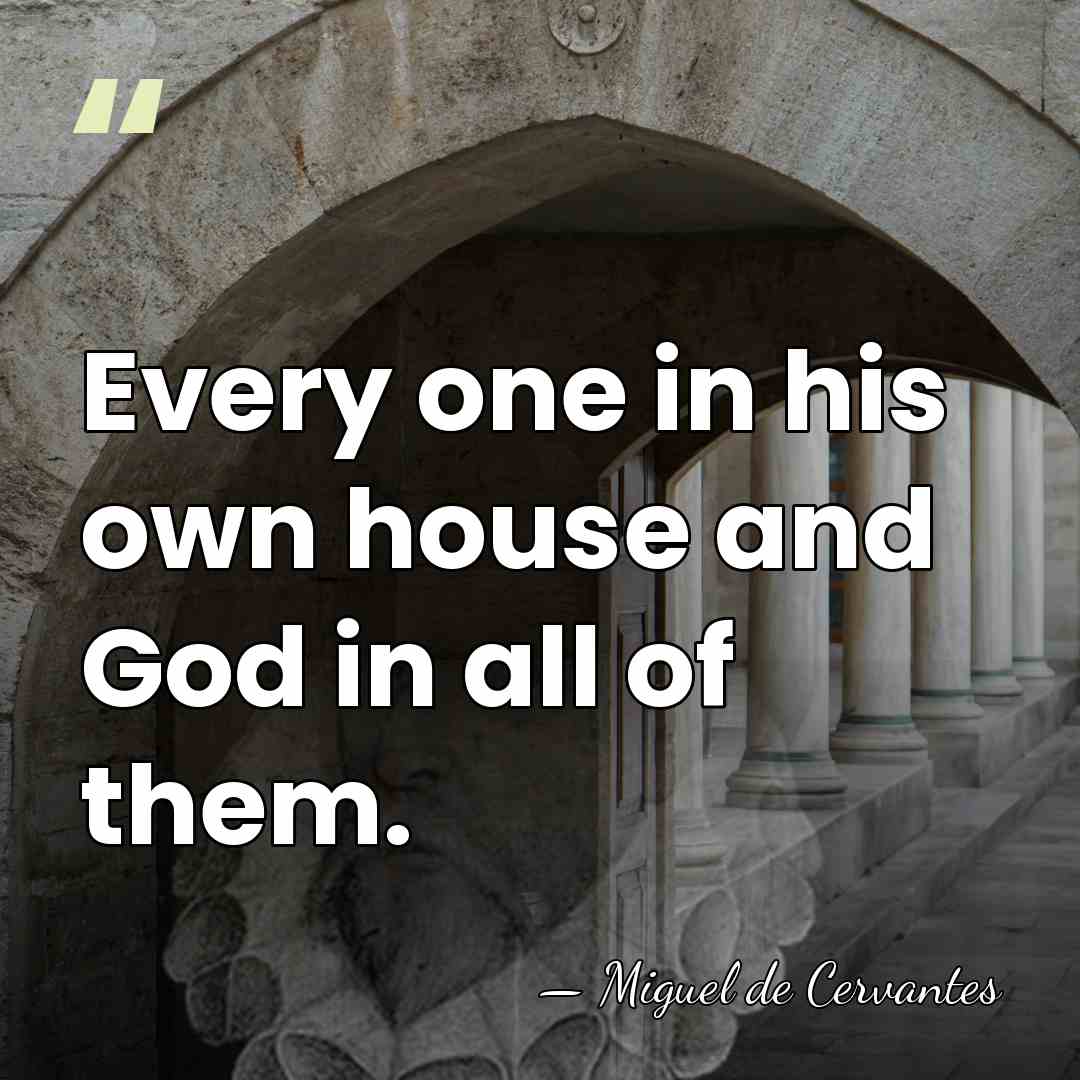 Every one in his own house and God in all of them. - Miguel de Cervantes