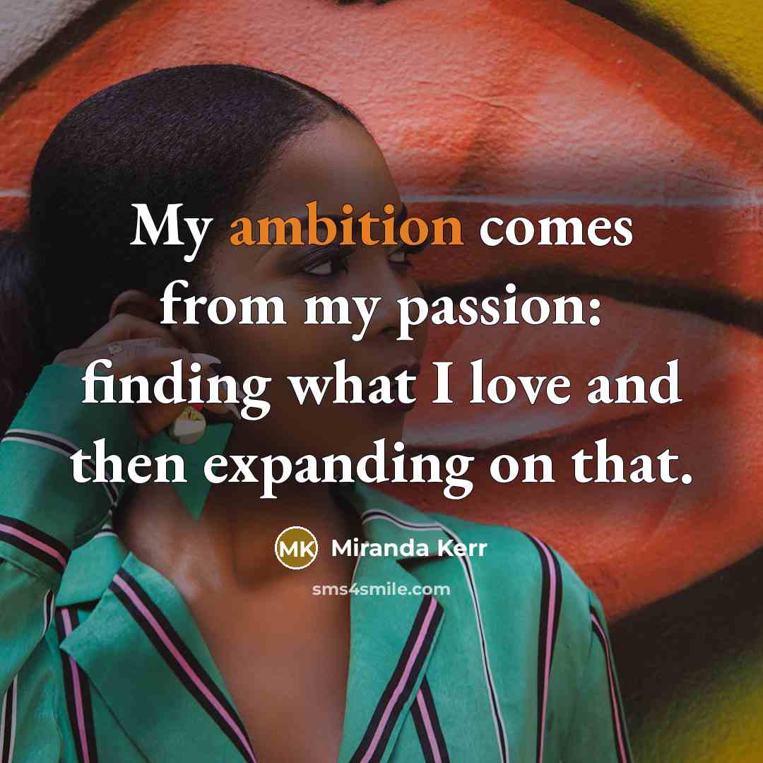 “My ambition comes from my passion: finding what I love…” quote by Miranda Kerr