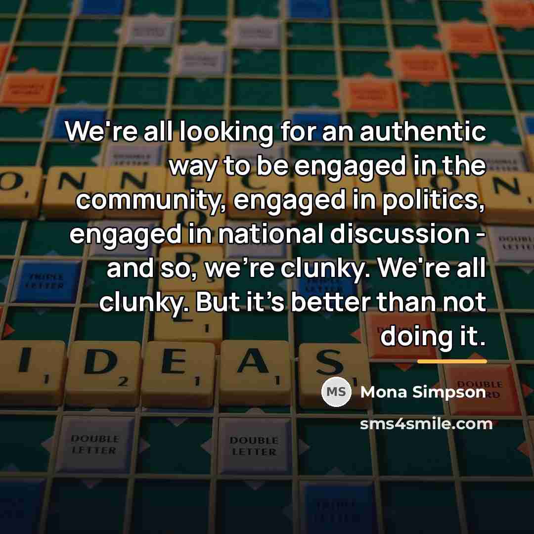 “We're all looking for an authentic way to be engaged…” quote by Mona Simpson