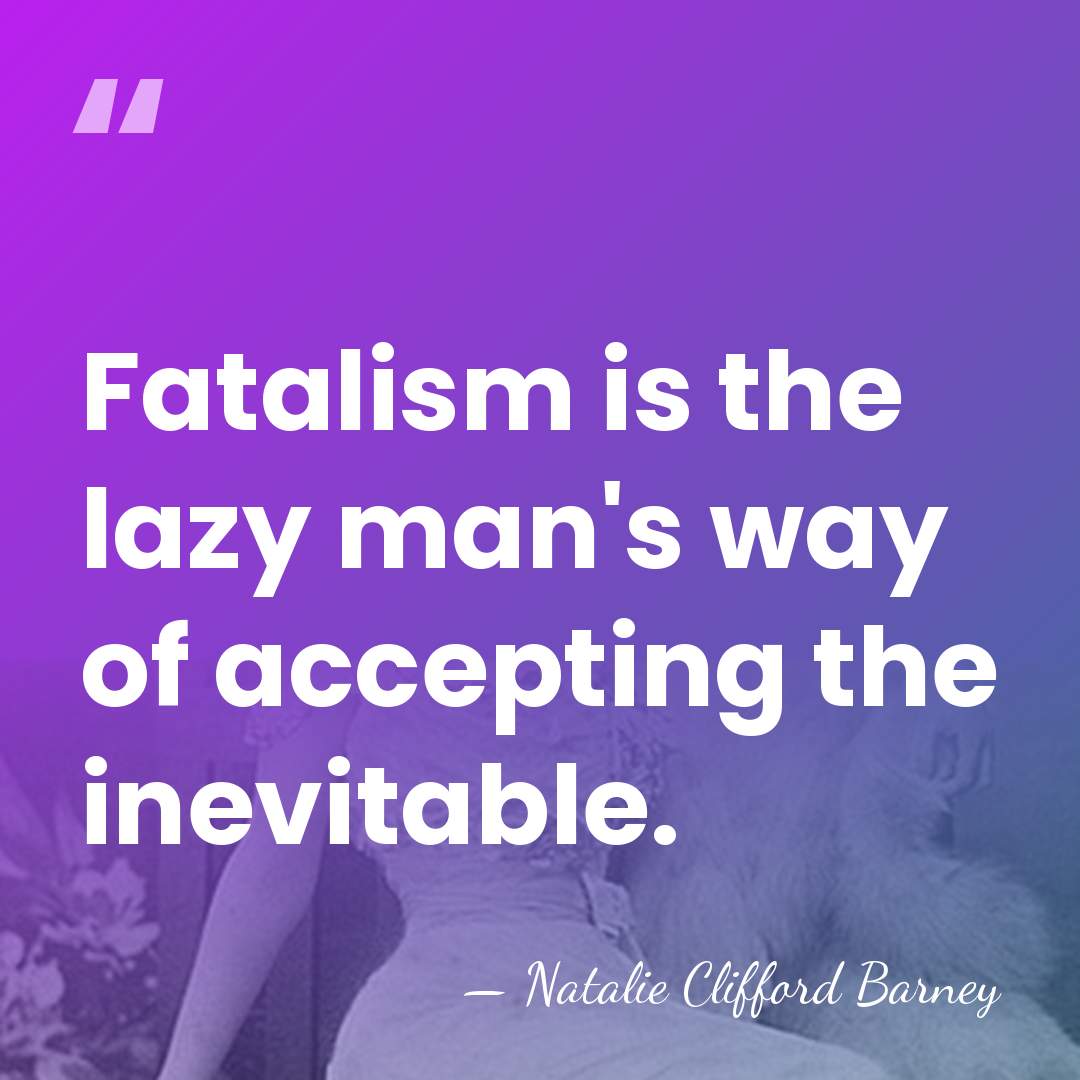 Fatalism is the lazy man's way of accepting the inevitable. - Natalie Clifford Barney