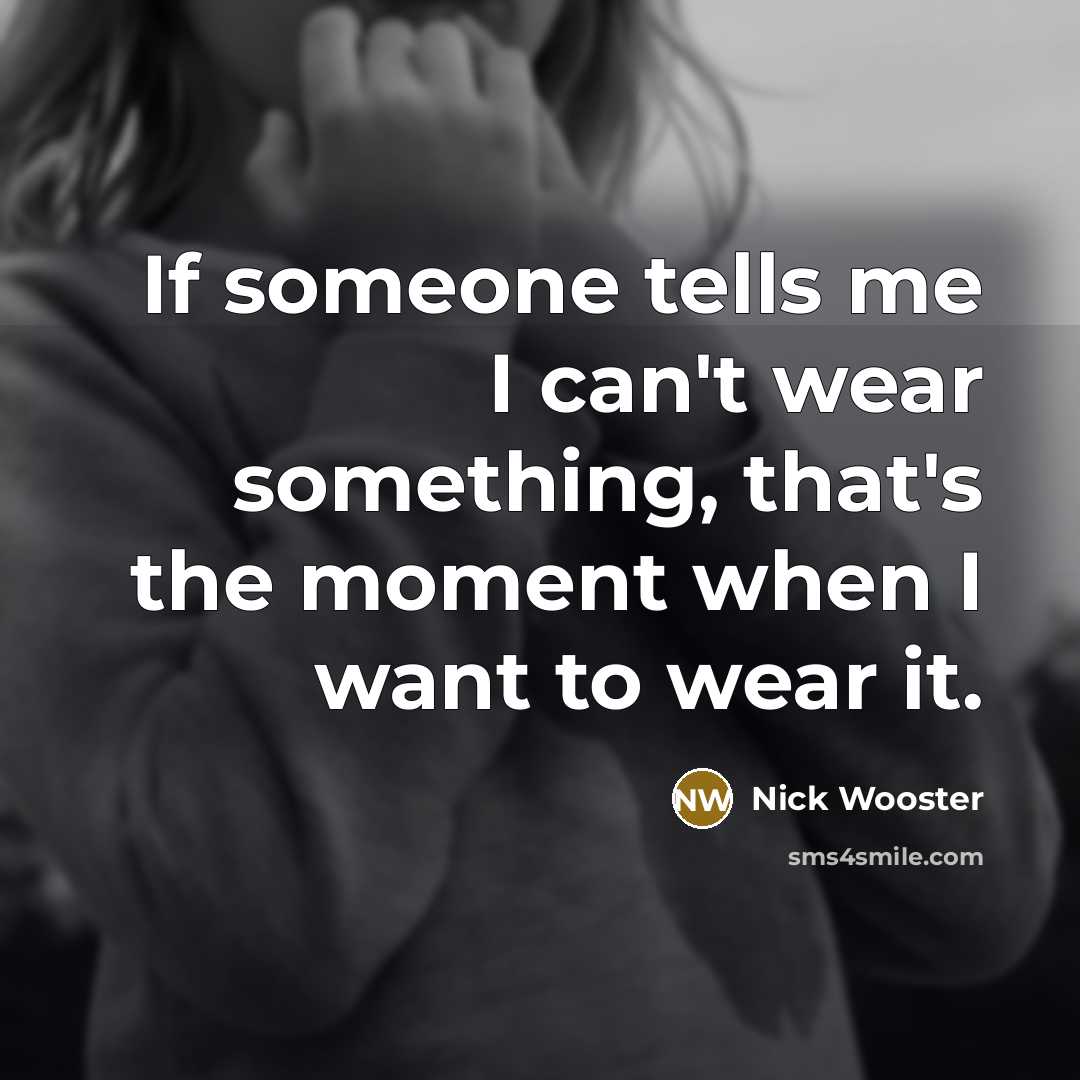 “If someone tells me I can't wear something, that's the moment when I want to wear it.” quote by Nick Wooster