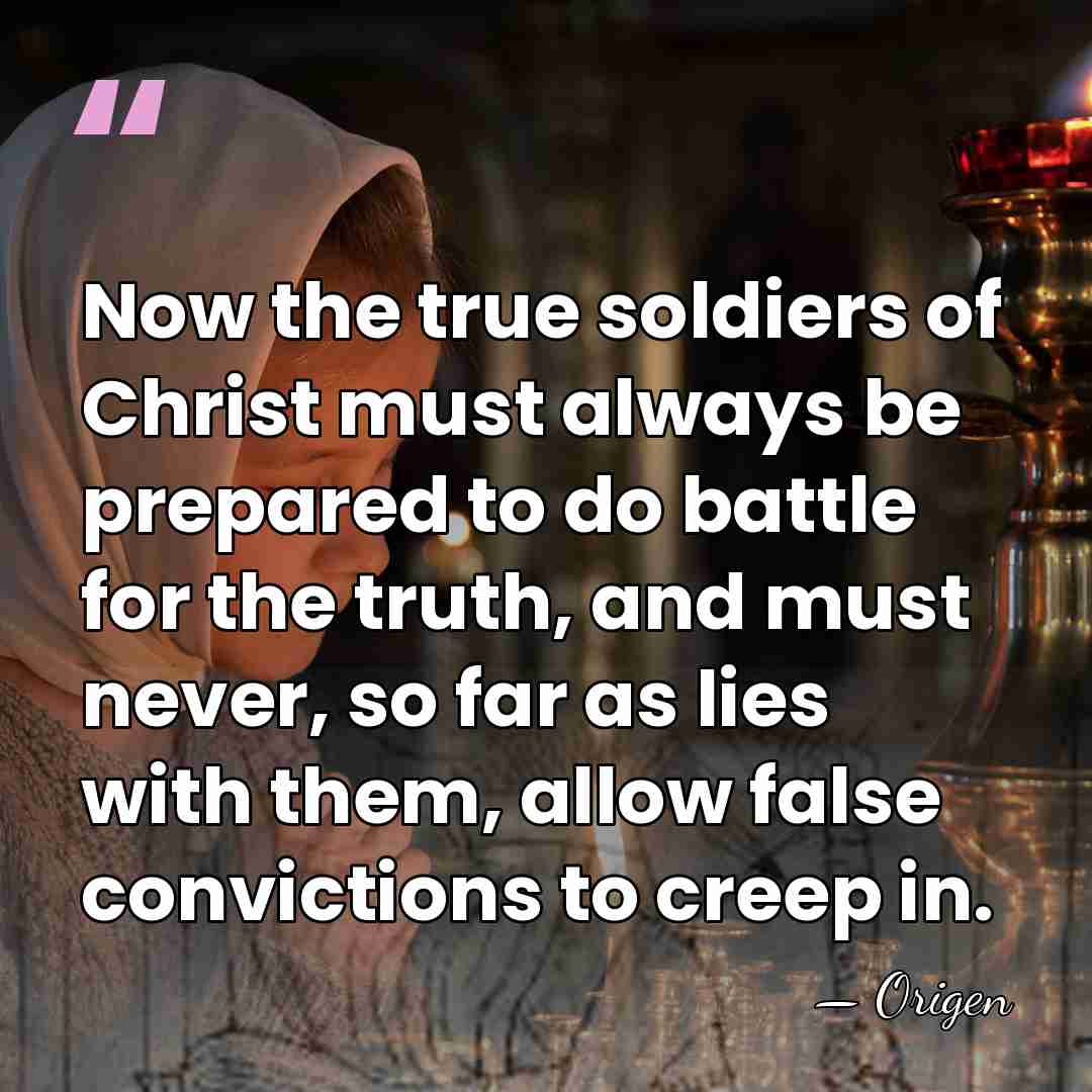 Now the true soldiers of Christ must always be prepared to do&hellip; - Origen