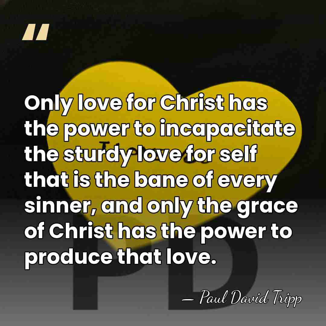 Only love for Christ has the power to incapacitate the sturdy love&hellip; - Paul David Tripp