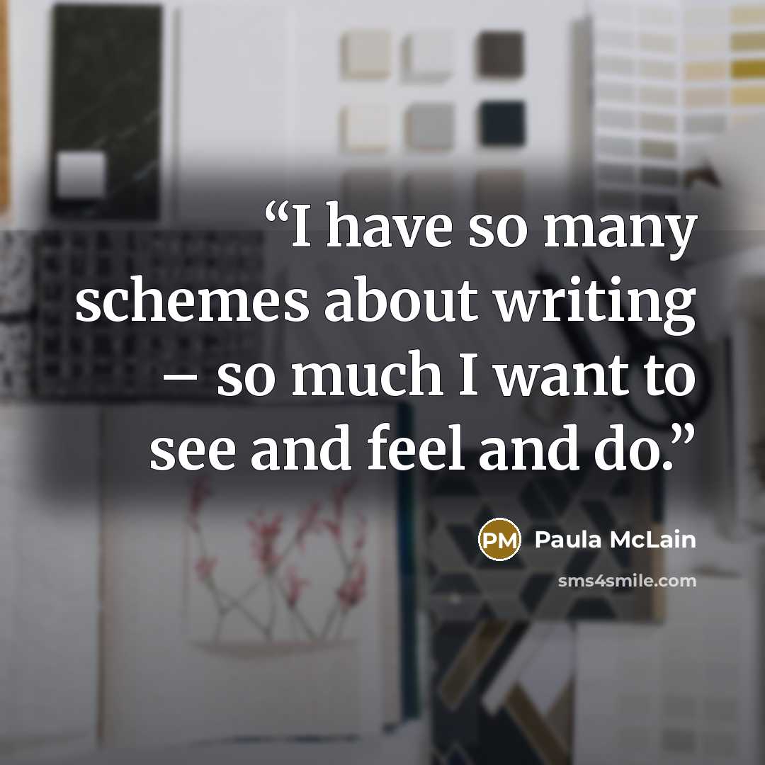 “I have so many schemes about writing – so much I want to see and feel and do.” quote by Paula McLain