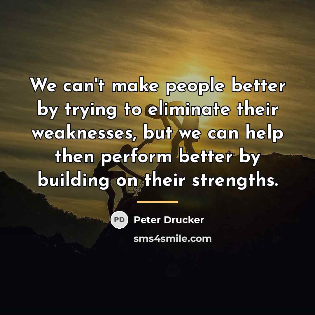 “We can't make people better by trying to eliminate their…” quote by Peter Drucker