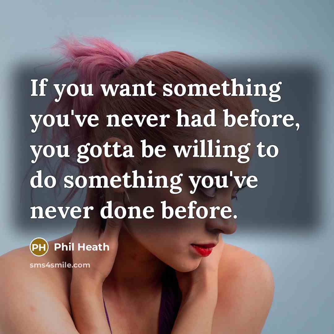 “If you want something you've never had before, you gotta be willing to do something you've never done before.” quote by Phil Heath