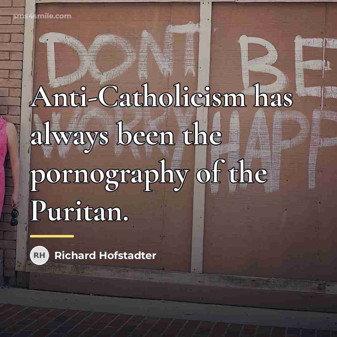 “Anti-Catholicism has always been the pornography of the Puritan.…” quote by Richard Hofstadter